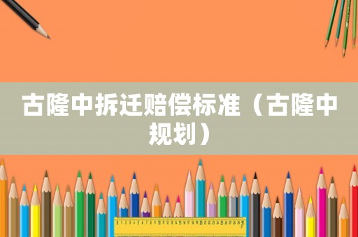 古隆中拆遷賠償標(biāo)準(zhǔn)（古隆中規(guī)劃）