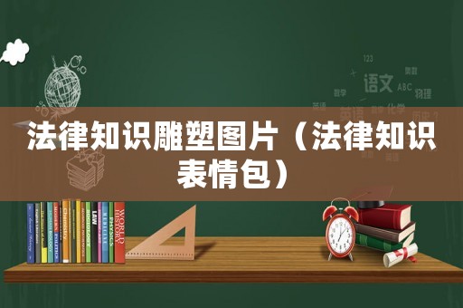 法律知識雕塑圖片（法律知識表情包）