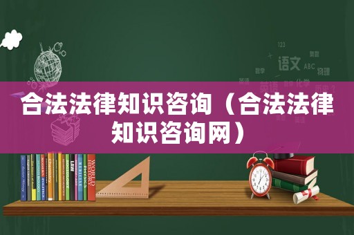 合法法律知識(shí)咨詢（合法法律知識(shí)咨詢網(wǎng)）