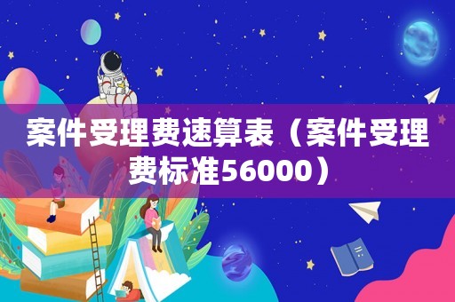 案件受理費(fèi)速算表（案件受理費(fèi)標(biāo)準(zhǔn)56000）