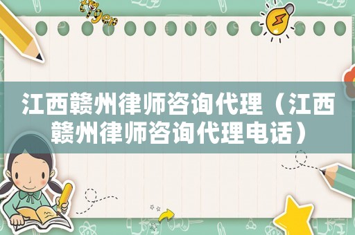 江西贛州律師咨詢代理（江西贛州律師咨詢代理電話）
