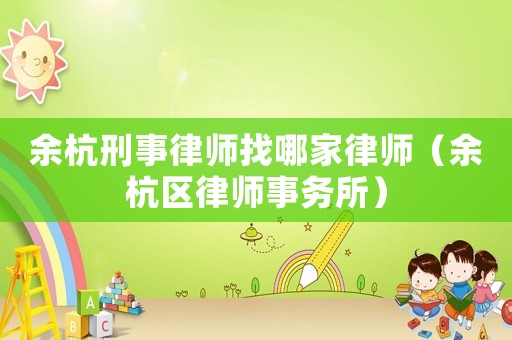 余杭刑事律師找哪家律師（余杭區(qū)律師事務(wù)所）
