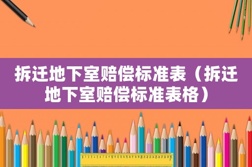 拆遷地下室賠償標準表（拆遷地下室賠償標準表格）