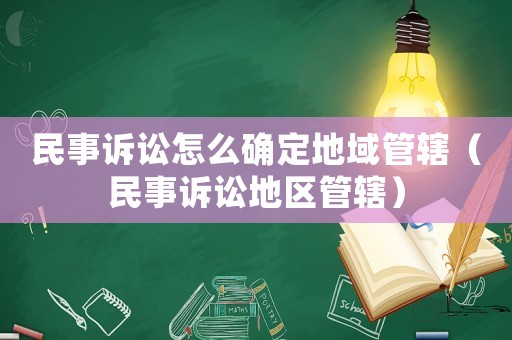 民事訴訟怎么確定地域管轄（民事訴訟地區(qū)管轄）