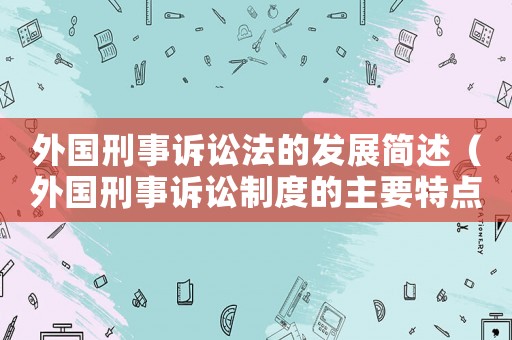 外國刑事訴訟法的發(fā)展簡述（外國刑事訴訟制度的主要特點）