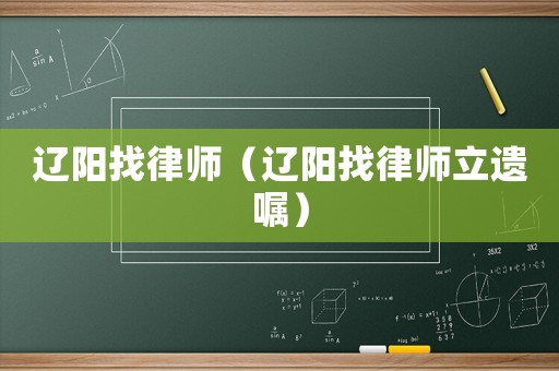 遼陽(yáng)找律師（遼陽(yáng)找律師立遺囑）