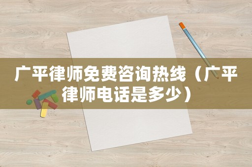 廣平律師免費咨詢熱線（廣平律師電話是多少）