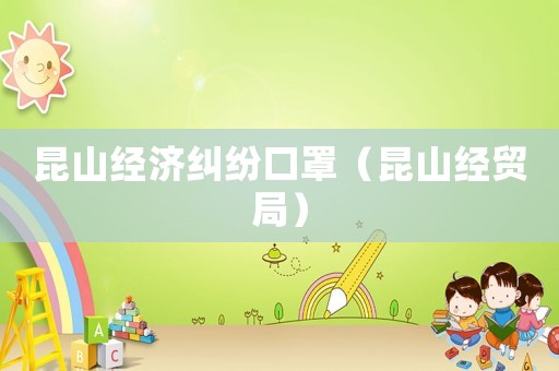 昆山經(jīng)濟糾紛口罩（昆山經(jīng)貿(mào)局）