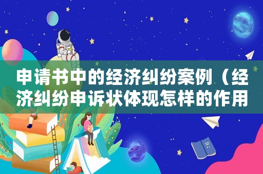 申請(qǐng)書中的經(jīng)濟(jì)糾紛案例（經(jīng)濟(jì)糾紛申訴狀體現(xiàn)怎樣的作用）
