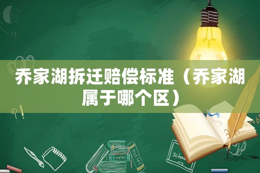 喬家湖拆遷賠償標(biāo)準(zhǔn)（喬家湖屬于哪個(gè)區(qū)）