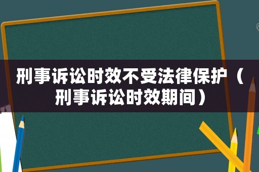 刑事訴訟時效不受法律保護（刑事訴訟時效期間）
