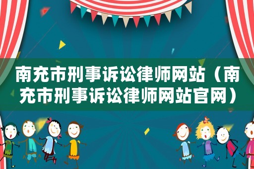 南充市刑事訴訟律師網(wǎng)站（南充市刑事訴訟律師網(wǎng)站官網(wǎng)）