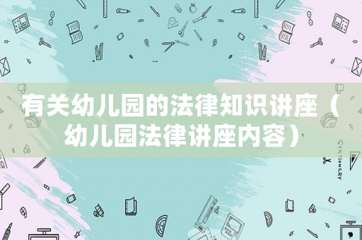 有關(guān)幼兒園的法律知識(shí)講座（幼兒園法律講座內(nèi)容）