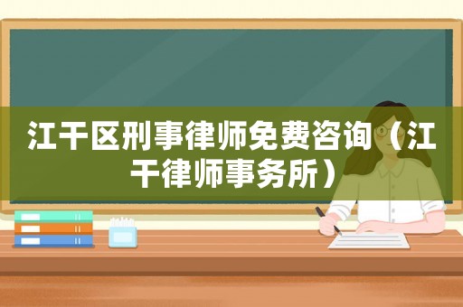 江干區(qū)刑事律師免費(fèi)咨詢（江干律師事務(wù)所）