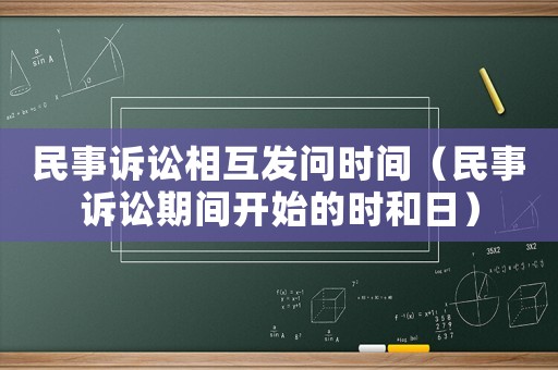 民事訴訟相互發(fā)問時間（民事訴訟期間開始的時和日）