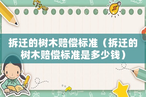 拆遷的樹木賠償標(biāo)準(zhǔn)（拆遷的樹木賠償標(biāo)準(zhǔn)是多少錢）