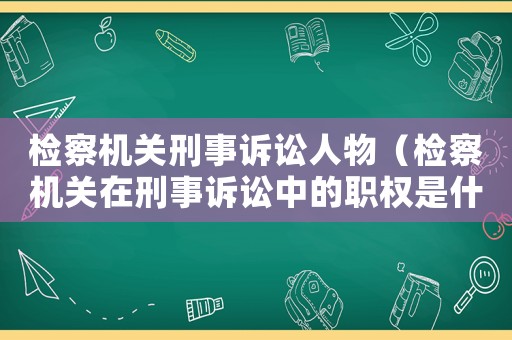 檢察機(jī)關(guān)刑事訴訟人物（檢察機(jī)關(guān)在刑事訴訟中的職權(quán)是什么?）