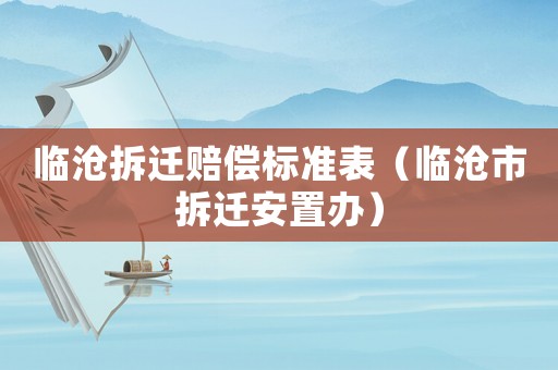 臨滄拆遷賠償標(biāo)準(zhǔn)表（臨滄市拆遷安置辦）