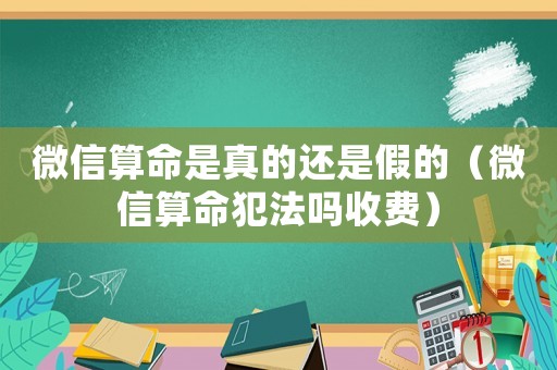 微信算命是真的還是假的（微信算命犯法嗎收費）