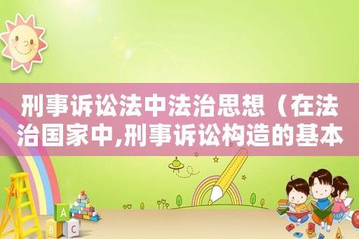刑事訴訟法中法治思想（在法治國家中,刑事訴訟構(gòu)造的基本要求是什么?）