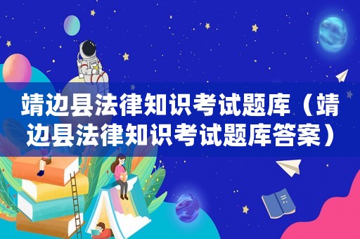 靖邊縣法律知識(shí)考試題庫(kù)（靖邊縣法律知識(shí)考試題庫(kù)答案）