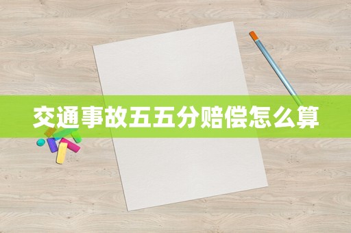 交通事故五五分賠償怎么算