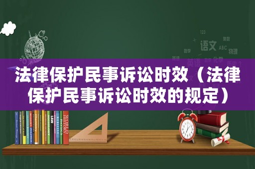 法律保護(hù)民事訴訟時(shí)效（法律保護(hù)民事訴訟時(shí)效的規(guī)定）
