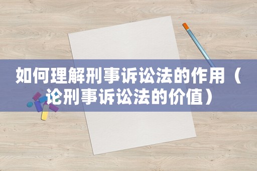 如何理解刑事訴訟法的作用（論刑事訴訟法的價值）