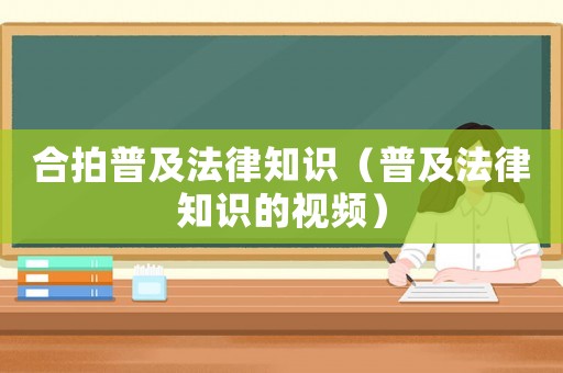 合拍普及法律知識（普及法律知識的視頻）