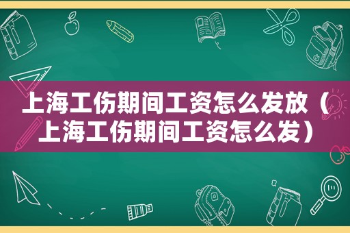上海工傷期間工資怎么發(fā)放（上海工傷期間工資怎么發(fā)）