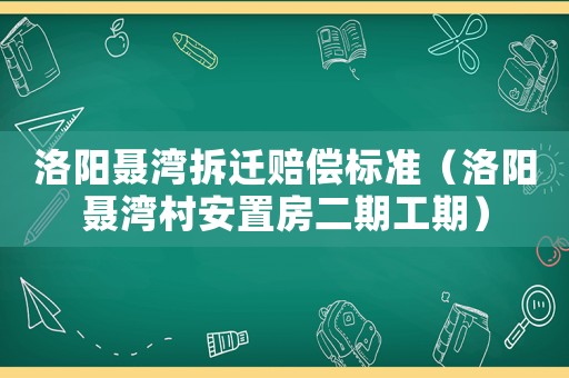 洛陽聶灣拆遷賠償標(biāo)準(zhǔn)（洛陽聶灣村安置房二期工期）