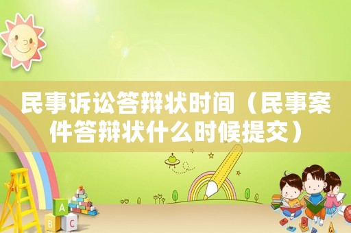 民事訴訟答辯狀時(shí)間（民事案件答辯狀什么時(shí)候提交）