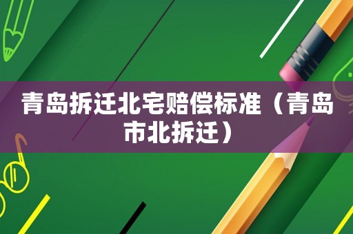 青島拆遷北宅賠償標(biāo)準(zhǔn)（青島市北拆遷）