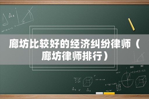 廊坊比較好的經(jīng)濟(jì)糾紛律師（廊坊律師排行）