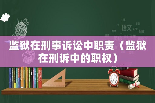 監(jiān)獄在刑事訴訟中職責(zé)（監(jiān)獄在刑訴中的職權(quán)）