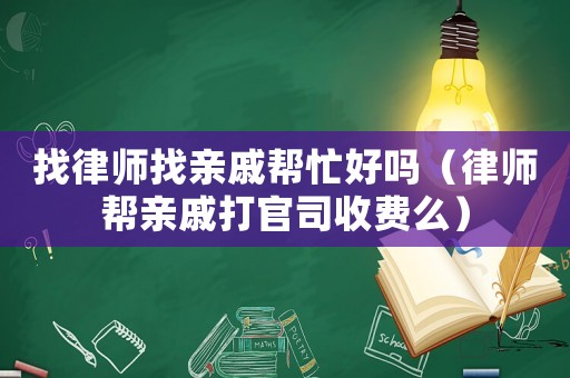 找律師找親戚幫忙好嗎（律師幫親戚打官司收費(fèi)么）