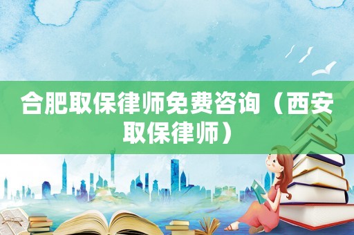 合肥取保律師免費(fèi)咨詢（西安取保律師）