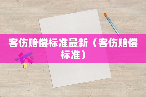 客傷賠償標(biāo)準(zhǔn)最新（客傷賠償標(biāo)準(zhǔn)）