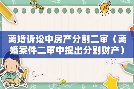 離婚訴訟中房產(chǎn)分割二審（離婚案件二審中提出分割財(cái)產(chǎn)）