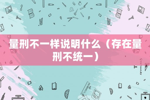 量刑不一樣說明什么（存在量刑不統(tǒng)一）