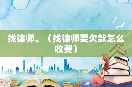 找律師。（找律師要欠款怎么收費(fèi)）