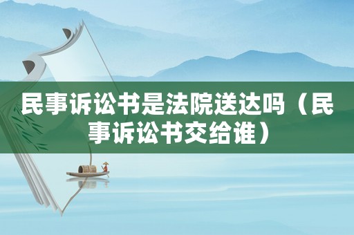民事訴訟書是法院送達(dá)嗎（民事訴訟書交給誰）