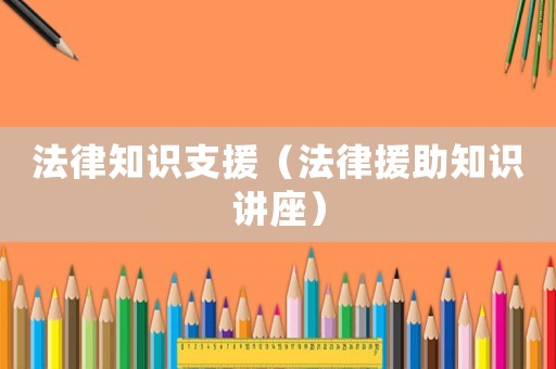 法律知識(shí)支援（法律援助知識(shí)講座）