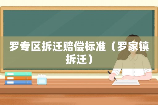 羅專區(qū)拆遷賠償標(biāo)準(zhǔn)（羅家鎮(zhèn)拆遷）