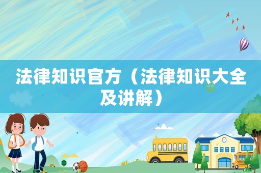 法律知識官方（法律知識大全及講解）