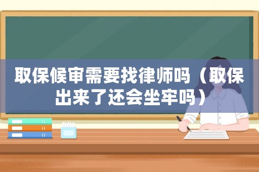 取保候?qū)徯枰衣蓭焼幔ㄈ”３鰜砹诉€會坐牢嗎）