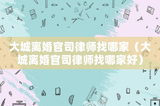 大城離婚官司律師找哪家（大城離婚官司律師找哪家好）