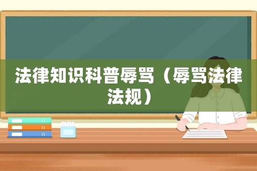 法律知識(shí)科普辱罵（辱罵法律法規(guī)）