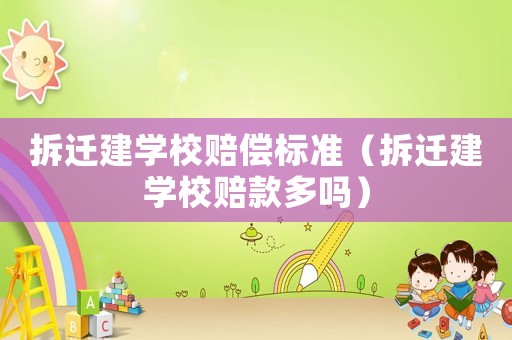 拆遷建學(xué)校賠償標(biāo)準(zhǔn)（拆遷建學(xué)校賠款多嗎）