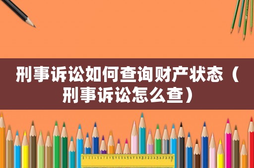 刑事訴訟如何查詢財產(chǎn)狀態(tài)（刑事訴訟怎么查）